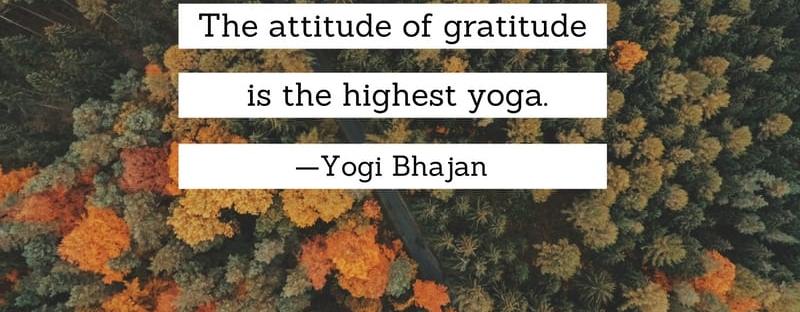 The attitude of gratitude is the highest yoga. Yogi Bhajan